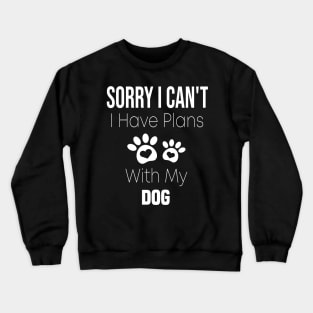 Sorry I Can't  I Have Plans With My Dog Crewneck Sweatshirt